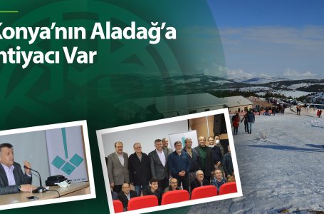 Konya’nın Aladağ’a İhtiyacı Var