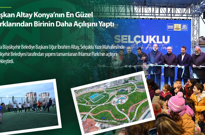  Başkan Altay Konya’nın En Güzel Parklarından Birinin Daha Açılışını Yaptı