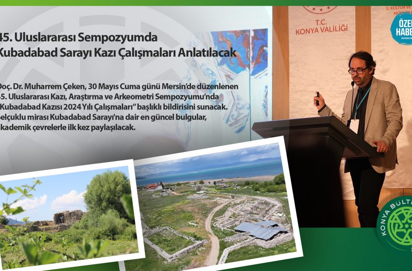  45. Uluslararası Sempozyumda Kubadabad Sarayı Kazı Çalışmaları Anlatılacak