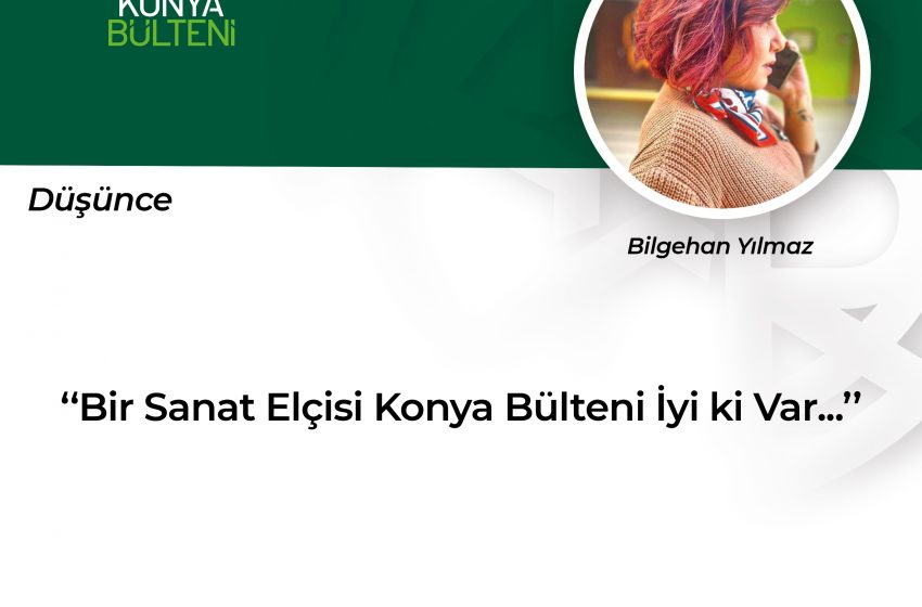  Bir Sanat Elçisi Konya Bülteni İyi ki Var…