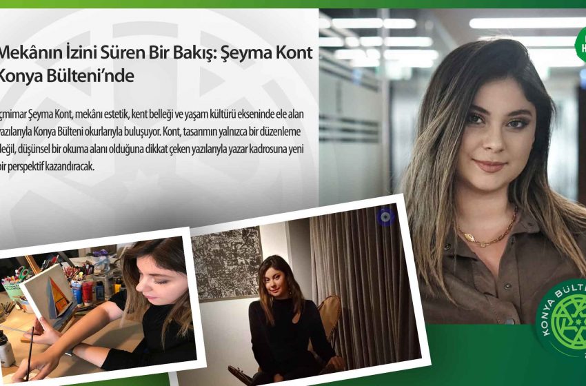  Mekânın İzini Süren Bir Bakış: Şeyma Kont Konya Bülteni’nde
