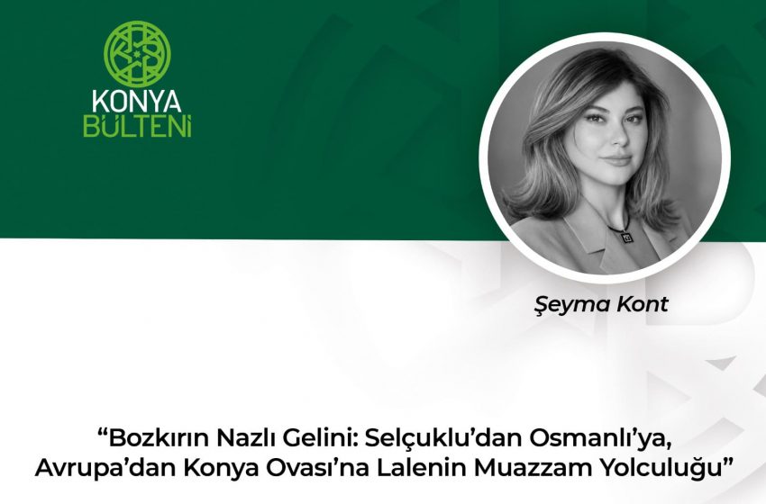  Bozkırın Nazlı Gelini: Selçuklu’dan Osmanlı’ya, Avrupa’dan Konya Ovası’na Lalenin Muazzam Yolculuğu