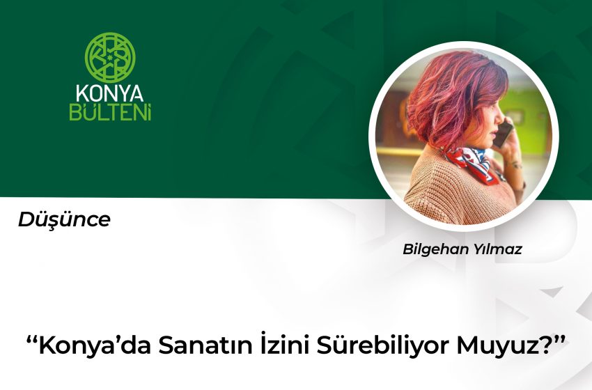  Konya’da Sanatın İzini Sürebiliyor muyuz?